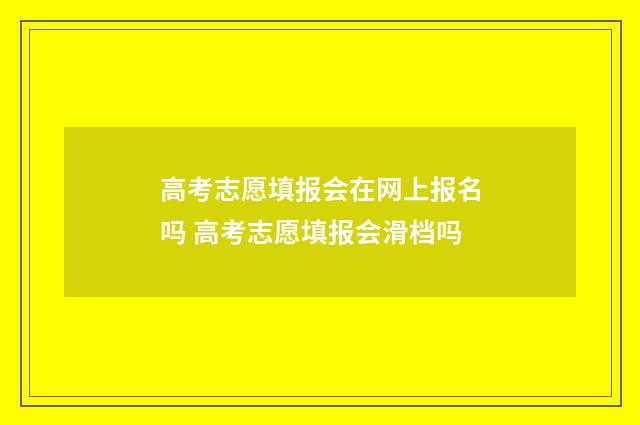 高考志愿填报会在网上报名吗 高考志愿填报会滑档吗