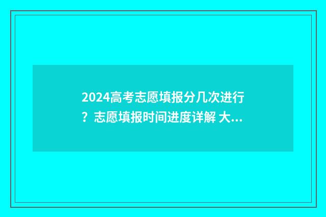 2024高考志愿填报分几次进行?志愿填报时间进度详解 大未来高考志愿填报官网