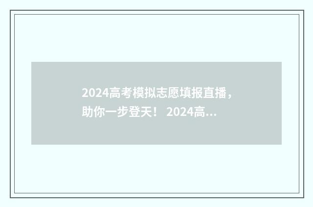 2024高考模拟志愿填报直播,助你一步登天! 2024高考模拟志愿填报学校代码