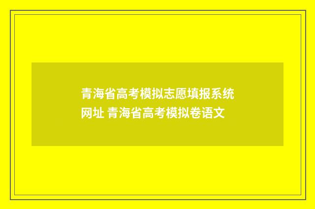 青海省高考模拟志愿填报系统网址 青海省高考模拟卷语文