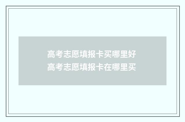 高考志愿填报卡买哪里好 高考志愿填报卡在哪里买