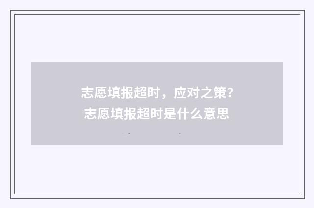 志愿填报超时，应对之策？ 志愿填报超时是什么意思