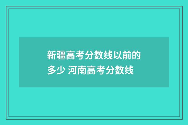 新疆高考分数线以前的多少 河南高考分数线