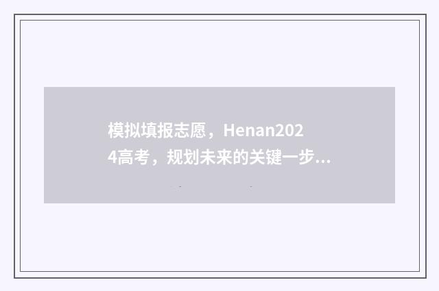 模拟填报志愿，Henan2024高考，规划未来的关键一步！ 考研模拟填报志愿