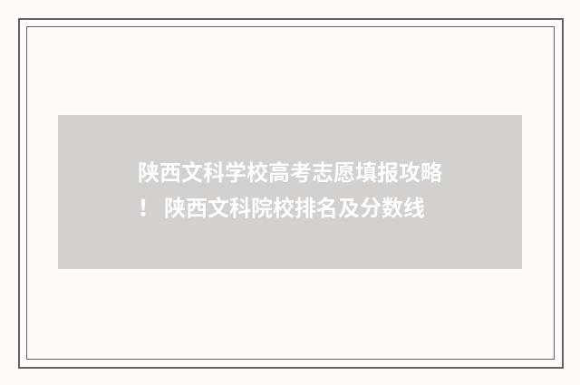 陕西文科学校高考志愿填报攻略！ 陕西文科院校排名及分数线