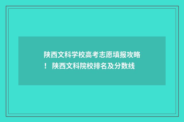 陕西文科学校高考志愿填报攻略! 陕西文科院校排名及分数线