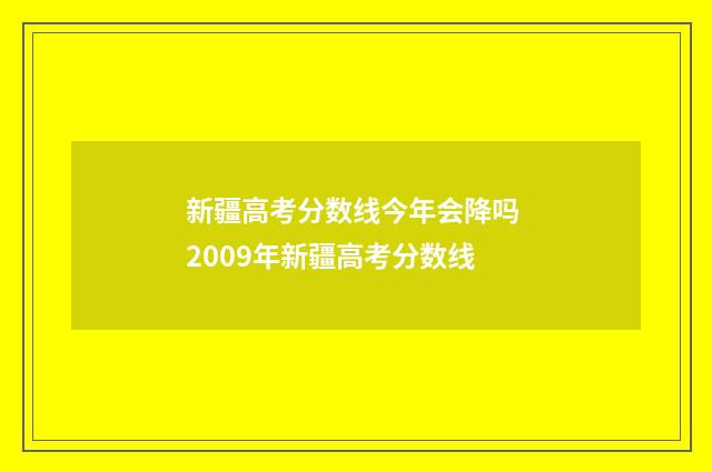 新疆高考分数线今年会降吗 2009年新疆高考分数线