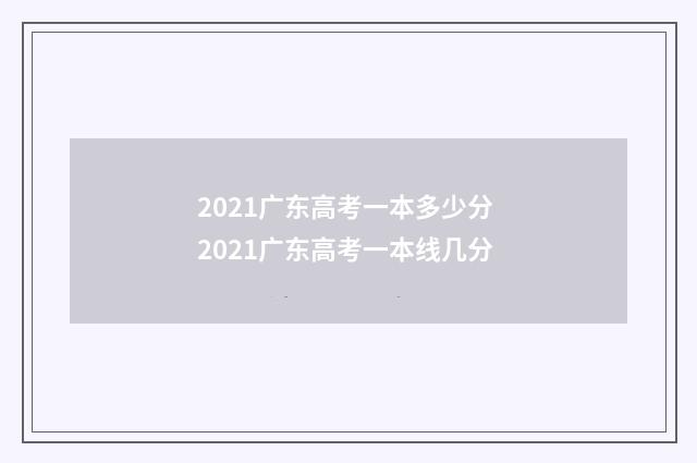 2021广东高考一本多少分 2021广东高考一本线几分