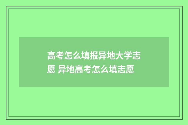 高考怎么填报异地大学志愿 异地高考怎么填志愿