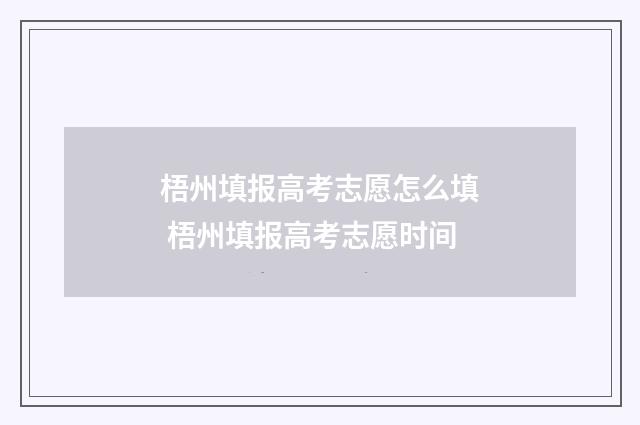 梧州填报高考志愿怎么填 梧州填报高考志愿时间