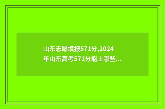 山东志愿填报571分,2024年山东高考571分能上哪些大学 山东志愿填报入口