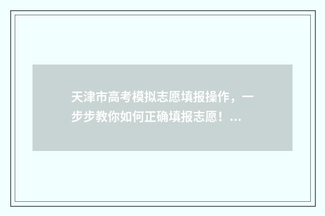 天津市高考模拟志愿填报操作,一步步教你如何正确填报志愿! 天津市高考模拟卷