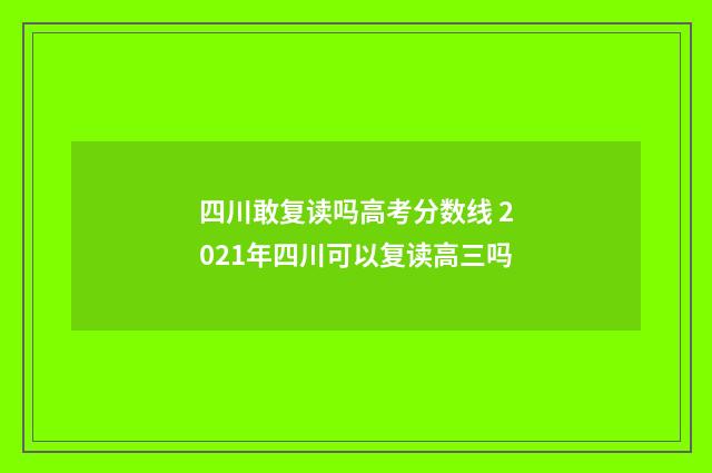四川敢复读吗高考分数线 2021年四川可以复读高三吗