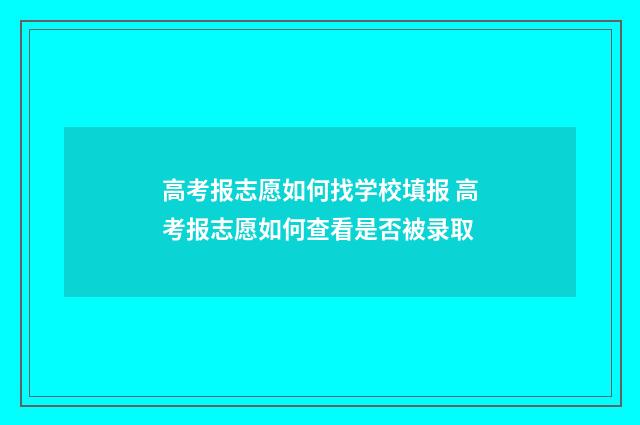 高考报志愿如何找学校填报 高考报志愿如何查看是否被录取