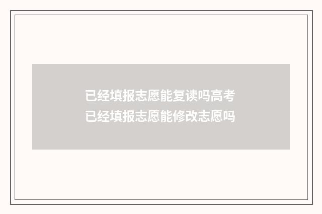 已经填报志愿能复读吗高考 已经填报志愿能修改志愿吗