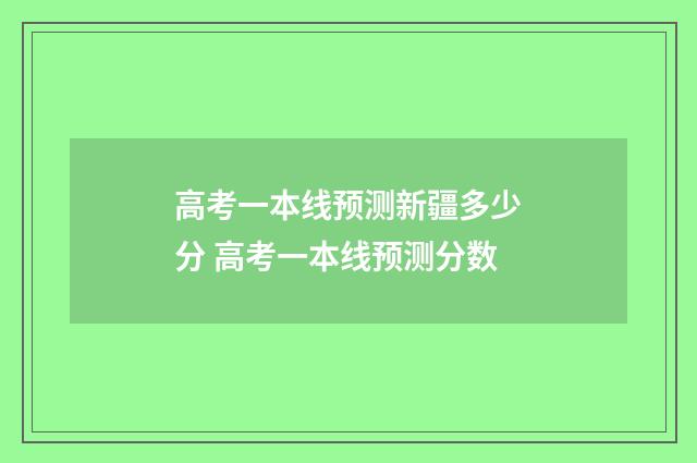 高考一本线预测新疆多少分 高考一本线预测分数