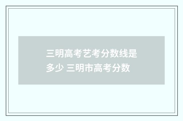 三明高考艺考分数线是多少 三明市高考分数