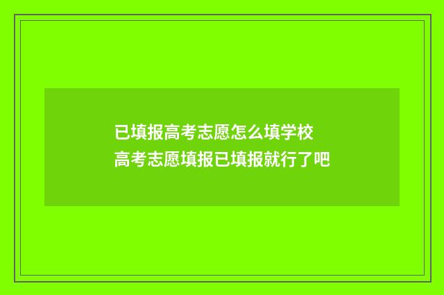 已填报高考志愿怎么填学校 高考志愿填报已填报就行了吧