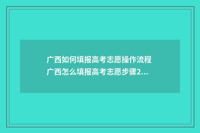 广西如何填报高考志愿操作流程 广西怎么填报高考志愿步骤2021