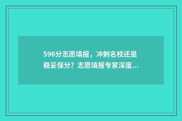 596分志愿填报,冲刺名校还是稳妥保分?志愿填报专家深度解析 报志愿96个怎么录取