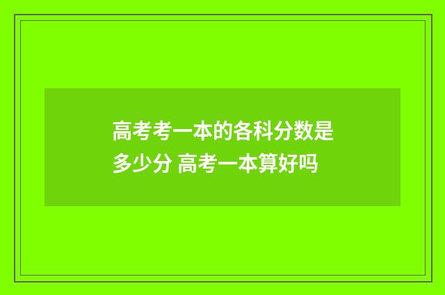 高考考一本的各科分数是多少分 高考一本算好吗