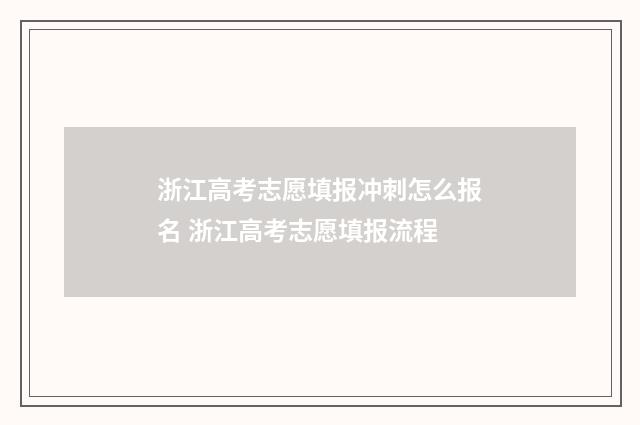 浙江高考志愿填报冲刺怎么报名 浙江高考志愿填报流程
