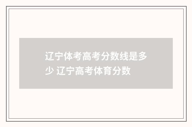 辽宁体考高考分数线是多少 辽宁高考体育分数