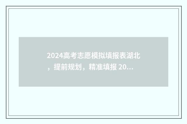 2024高考志愿模拟填报表湖北,提前规划,精准填报 2024高考志愿模拟