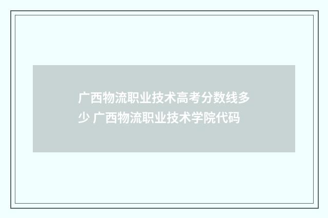 广西物流职业技术高考分数线多少 广西物流职业技术学院代码