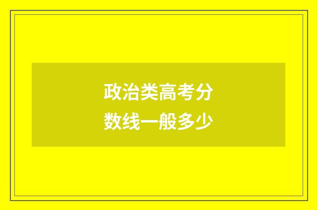 政治类高考分数线一般多少