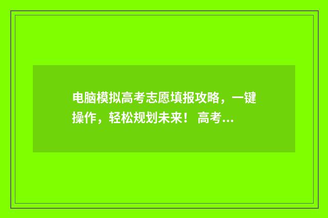 电脑模拟高考志愿填报攻略，一键操作，轻松规划未来！ 高考模拟器怎么玩