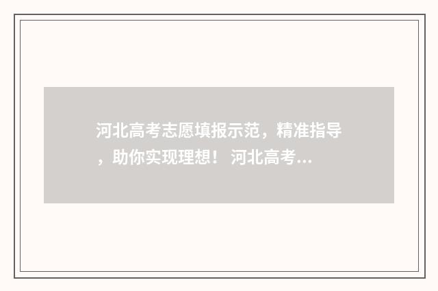 河北高考志愿填报示范，精准指导，助你实现理想！ 河北高考志愿填报辅助系统