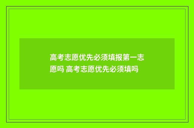 高考志愿优先必须填报第一志愿吗 高考志愿优先必须填吗