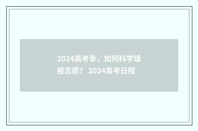 2024高考季,如何科学填报志愿? 2024高考日程
