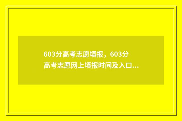 603分高考志愿填报，603分高考志愿网上填报时间及入口 高考分数603