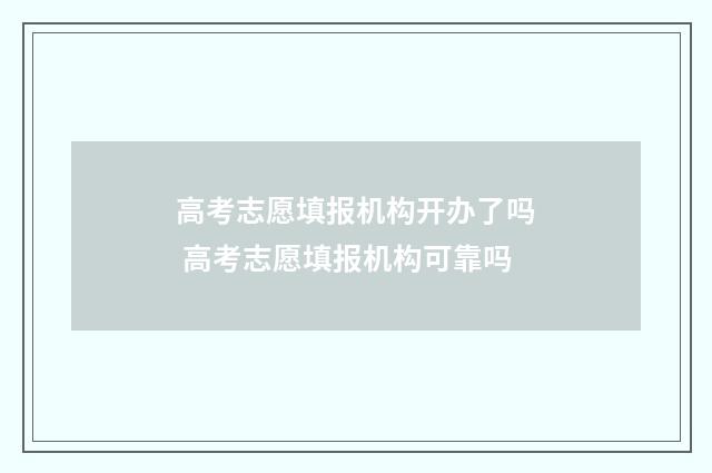 高考志愿填报机构开办了吗 高考志愿填报机构可靠吗