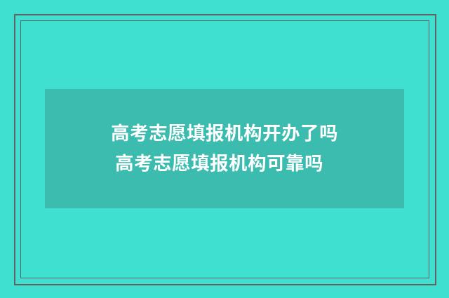 高考志愿填报机构开办了吗 高考志愿填报机构可靠吗