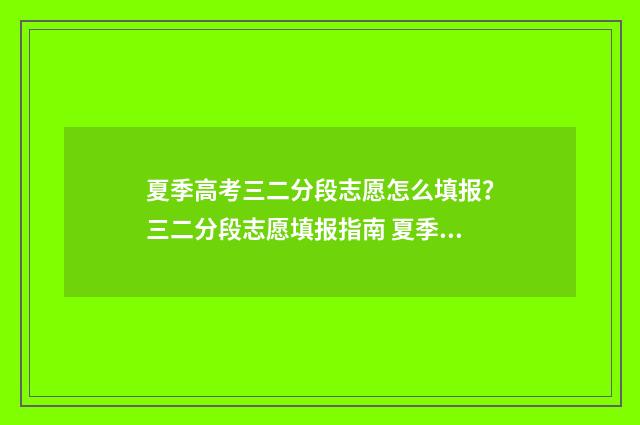 夏季高考三二分段志愿怎么填报？三二分段志愿填报指南 夏季高考三二分段和3+2的区别是什么