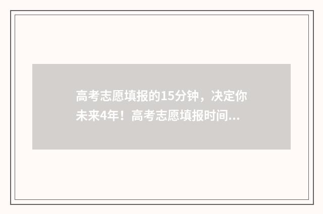 高考志愿填报的15分钟，决定你未来4年！高考志愿填报时间及入口 高考志愿填报怎么填报