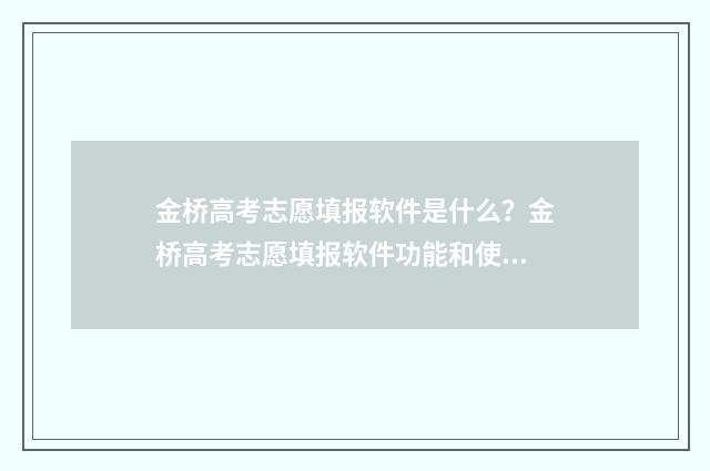 金桥高考志愿填报软件是什么？金桥高考志愿填报软件功能和使用方法介绍 金桥志愿填报系统怎么样