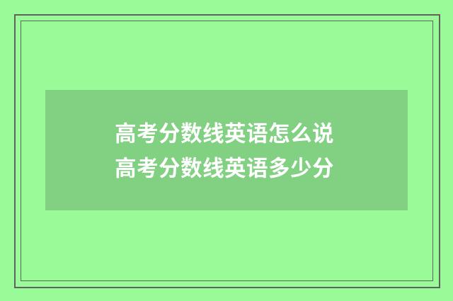 高考分数线英语怎么说 高考分数线英语多少分