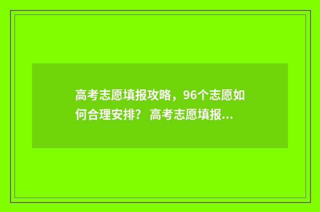 高考志愿填报攻略，96个志愿如何合理安排？ 高考志愿填报攻略
