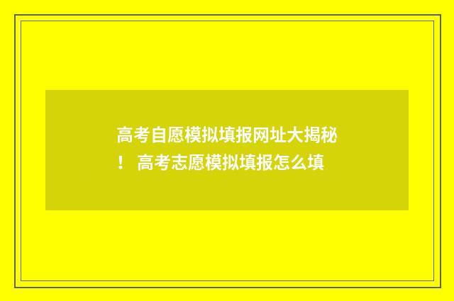 高考自愿模拟填报网址大揭秘！ 高考志愿模拟填报怎么填