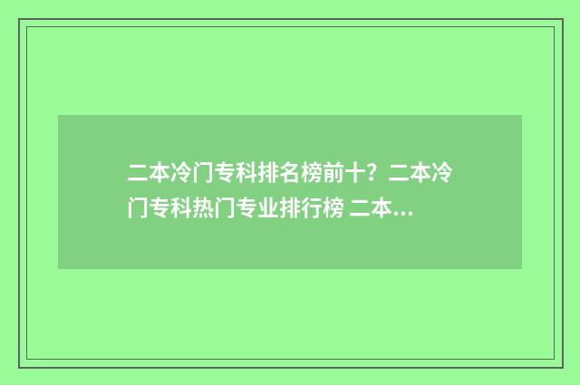 二本冷门专科排名榜前十？二本冷门专科热门专业排行榜 二本冷门专业有哪些
