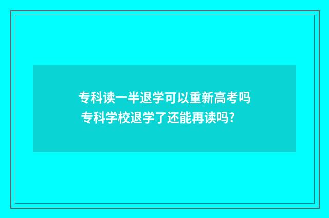 专科读一半退学可以重新高考吗 专科学校退学了还能再读吗?