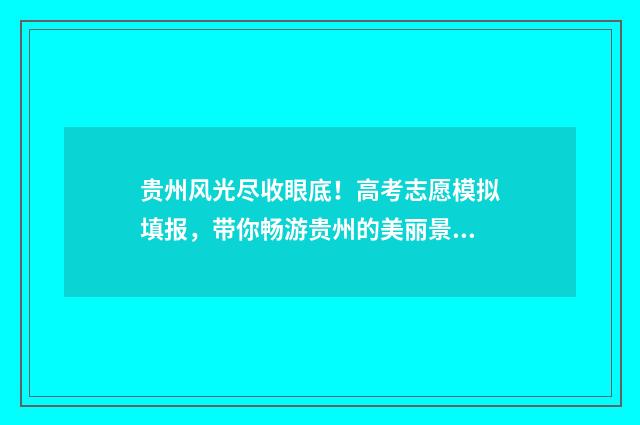 贵州风光尽收眼底！高考志愿模拟填报，带你畅游贵州的美丽景色 贵州风景如画