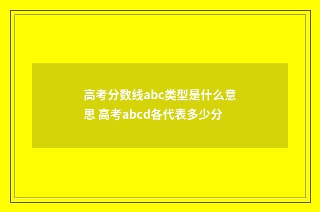 高考分数线abc类型是什么意思 高考abcd各代表多少分