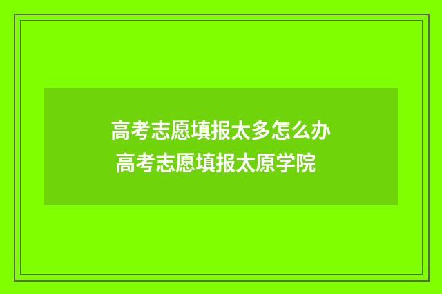 高考志愿填报太多怎么办 高考志愿填报太原学院