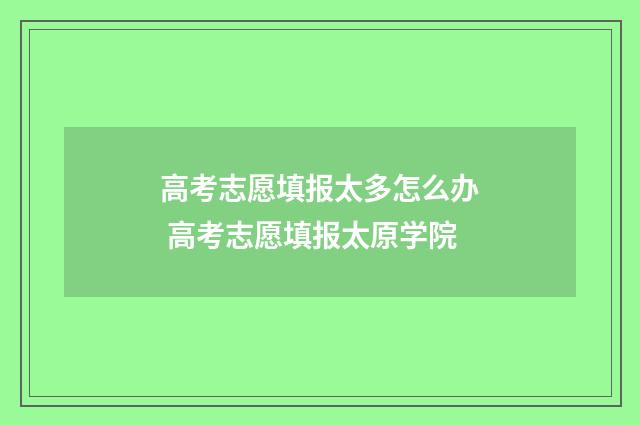 高考志愿填报太多怎么办 高考志愿填报太原学院