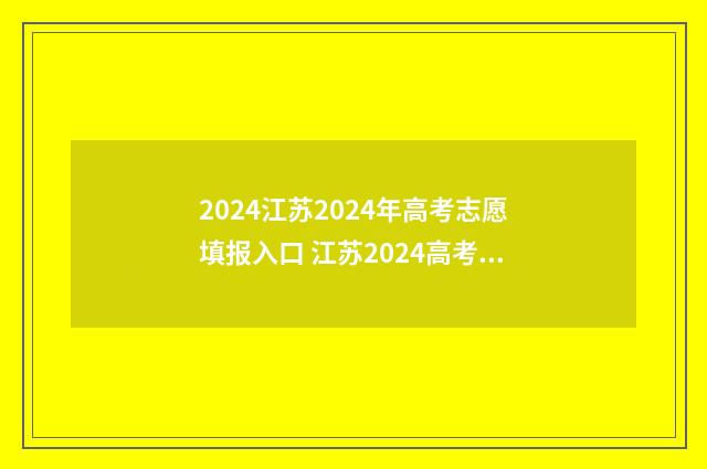 2024江苏2024年高考志愿填报入口 江苏2024高考政策